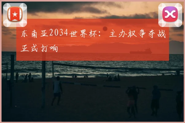 东南亚2034世界杯:主办权争夺战正式打响