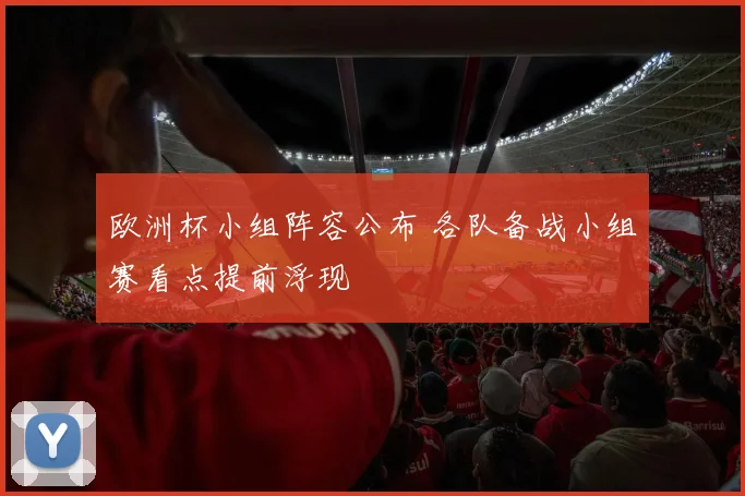 欧洲杯小组阵容公布 各队备战小组赛看点提前浮现