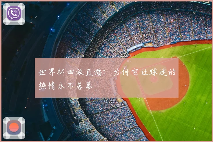 世界杯回放直播：为何它让球迷的热情永不落幕