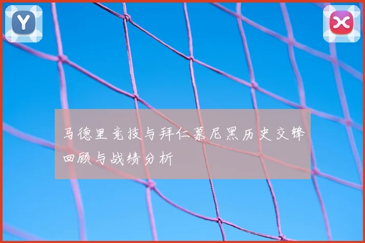 马德里竞技与拜仁慕尼黑历史交锋回顾与战绩分析