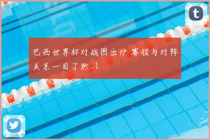 巴西世界杯对战图出炉 赛程与对阵关系一目了然_1