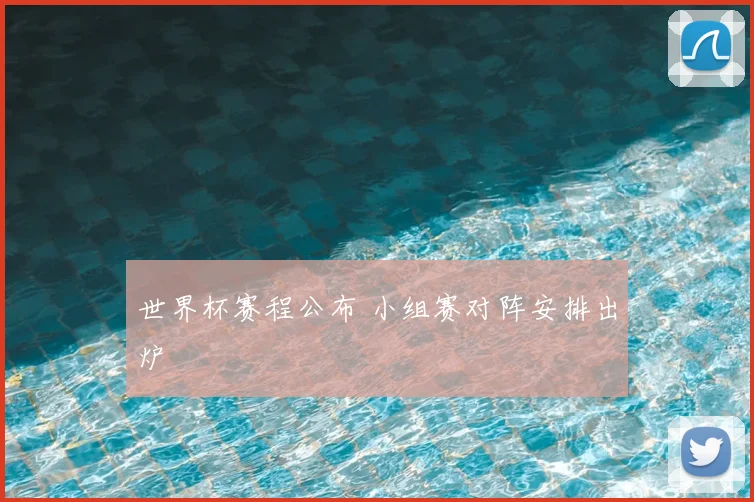 世界杯赛程公布 小组赛对阵安排出炉