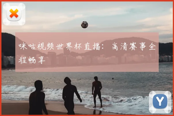 咪咕视频世界杯直播:高清赛事全程畅享