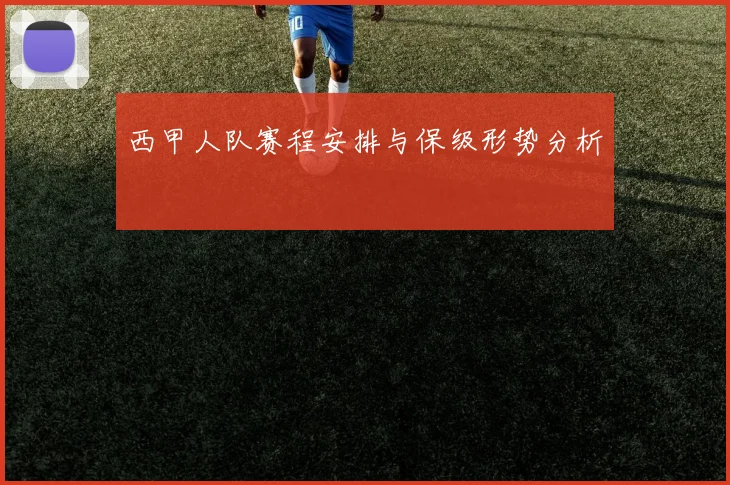 西甲人队赛程安排与保级形势分析