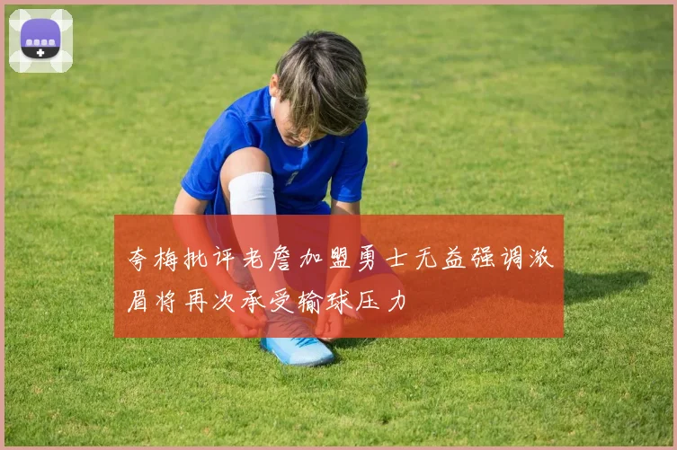 夸梅批评老詹加盟勇士无益强调浓眉将再次承受输球压力