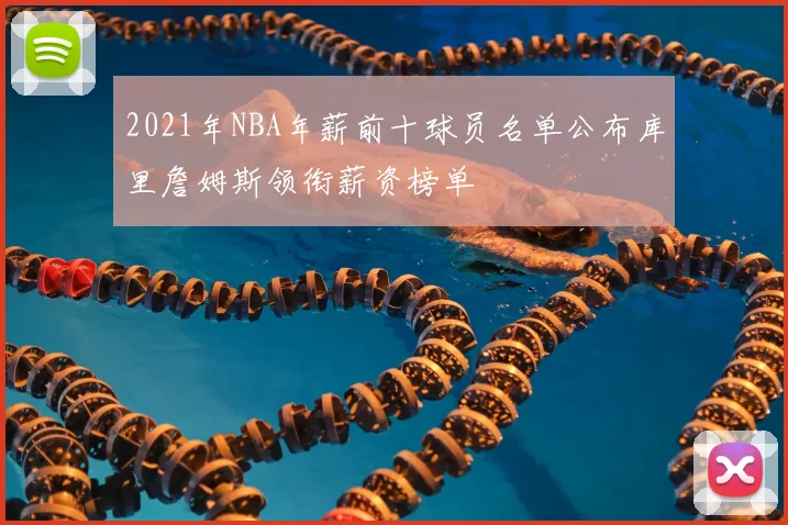 2021年NBA年薪前十球员名单公布库里詹姆斯领衔薪资榜单