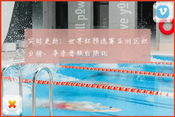 实时更新:世界杯预选赛亚洲区积分榜,争夺晋级白热化