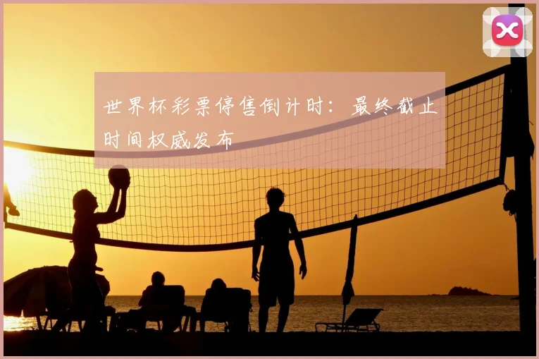 世界杯彩票停售倒计时:最终截止时间权威发布