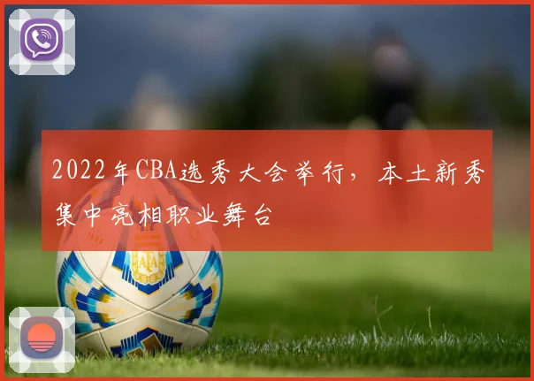 2022年CBA选秀大会举行，本土新秀集中亮相职业舞台