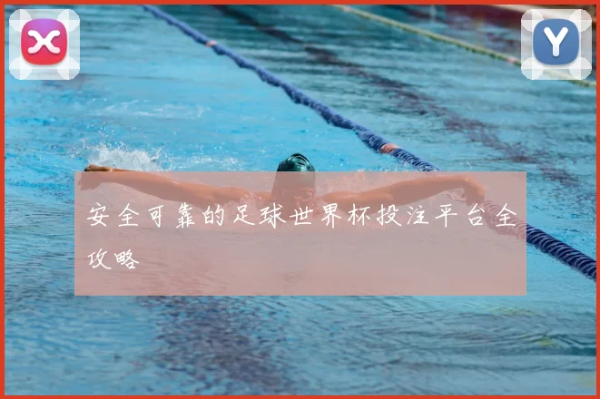 安全可靠的足球世界杯投注平台全攻略