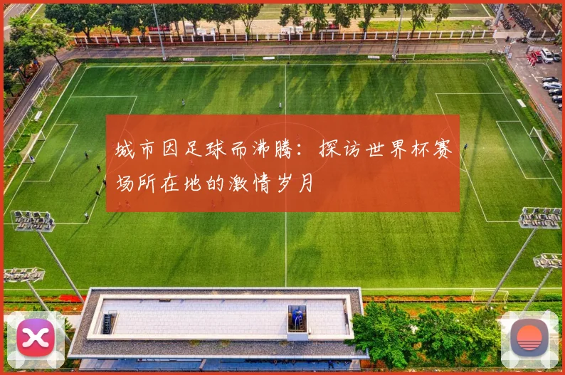 城市因足球而沸腾:探访世界杯赛场所在地的激情岁月