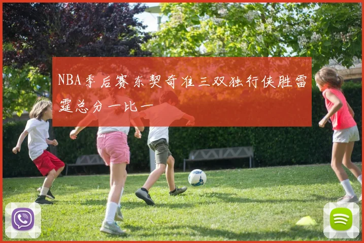 NBA季后赛东契奇准三双独行侠胜雷霆总分一比一