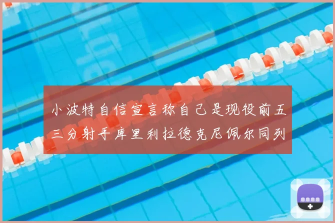 小波特自信宣言称自己是现役前五三分射手库里利拉德克尼佩尔同列其中