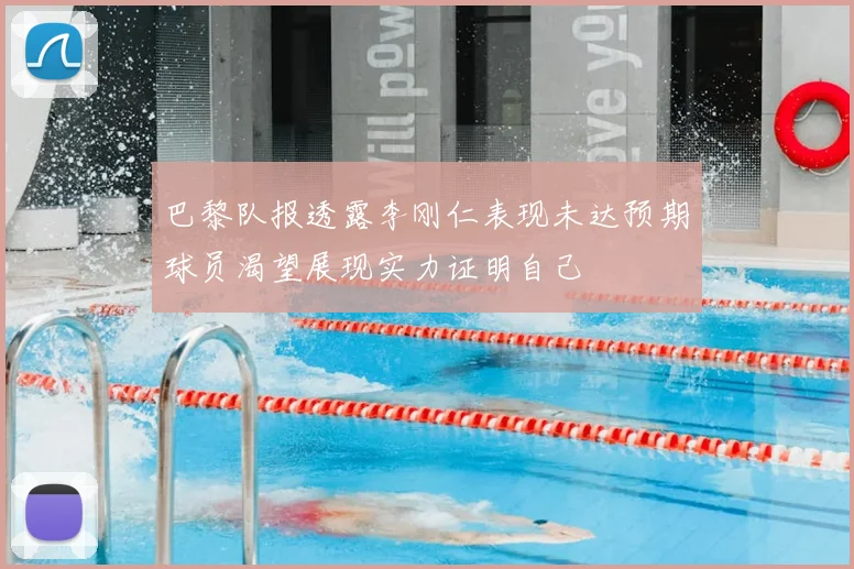 巴黎队报透露李刚仁表现未达预期球员渴望展现实力证明自己