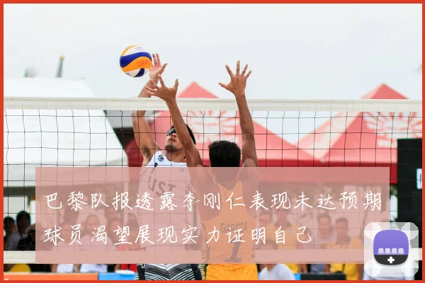 巴黎队报透露李刚仁表现未达预期球员渴望展现实力证明自己