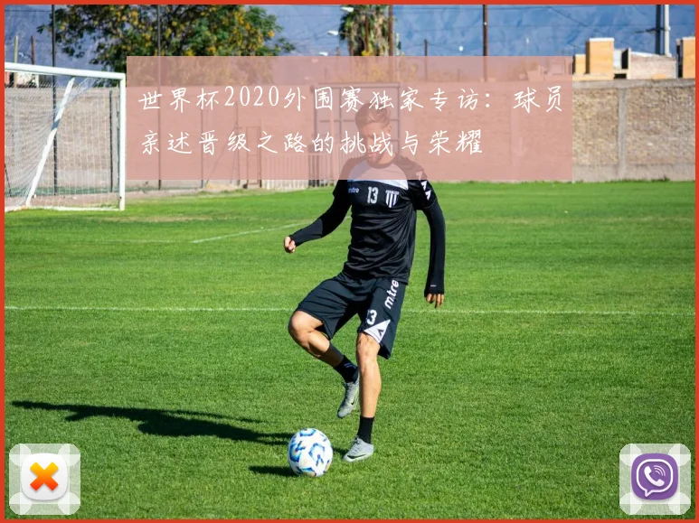 世界杯2020外围赛独家专访:球员亲述晋级之路的挑战与荣耀