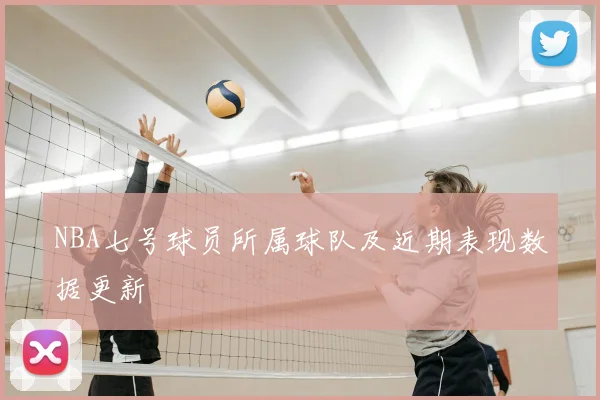 NBA七号球员所属球队及近期表现数据更新