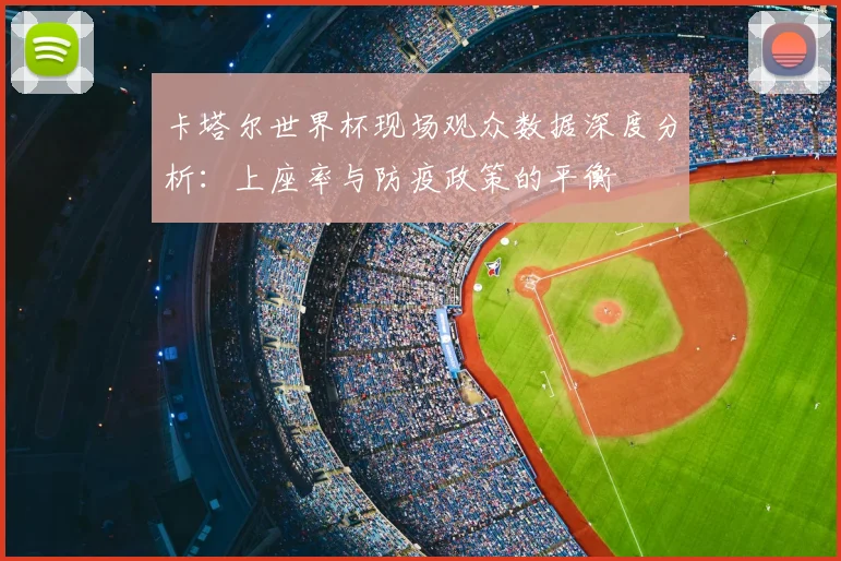 卡塔尔世界杯现场观众数据深度分析：上座率与防疫政策的平衡