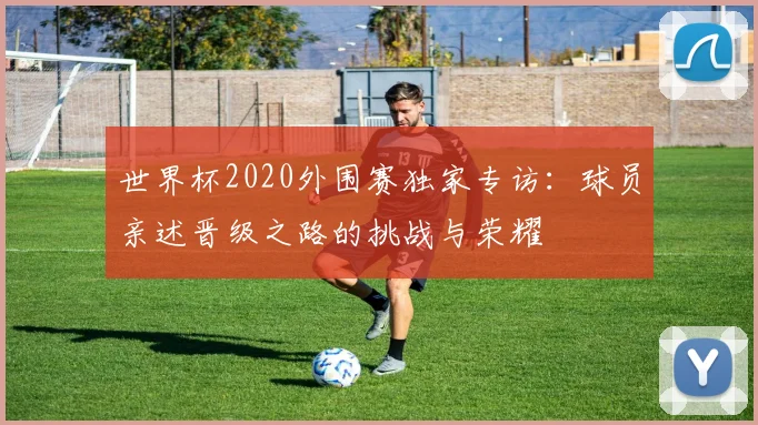 世界杯2020外围赛独家专访：球员亲述晋级之路的挑战与荣耀