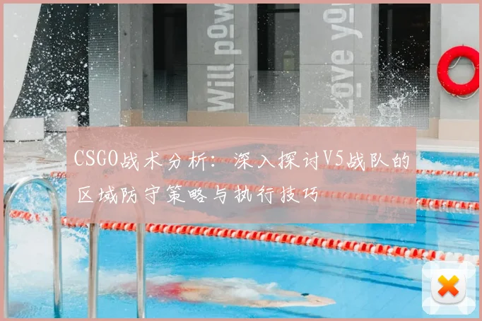 CSGO战术分析:深入探讨V5战队的区域防守策略与执行技巧
