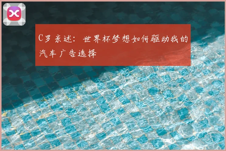 C罗亲述：世界杯梦想如何驱动我的汽车广告选择