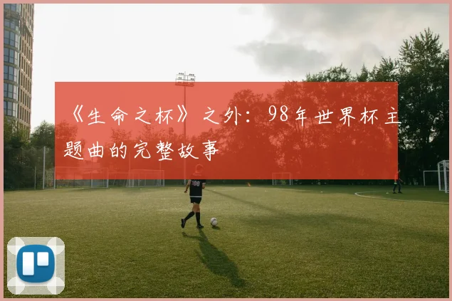 《生命之杯》之外:98年世界杯主题曲的完整故事