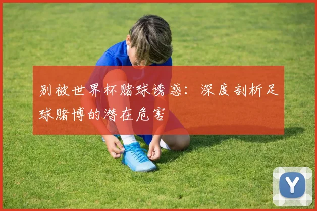 别被世界杯赌球诱惑：深度剖析足球赌博的潜在危害