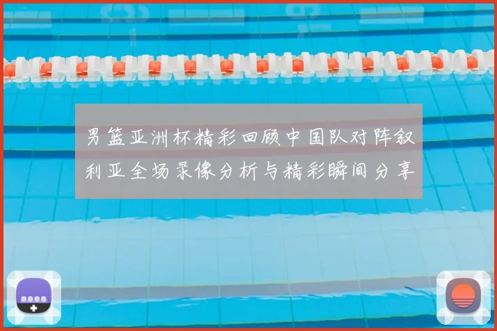 男篮亚洲杯精彩回顾中国队对阵叙利亚全场录像分析与精彩瞬间分享