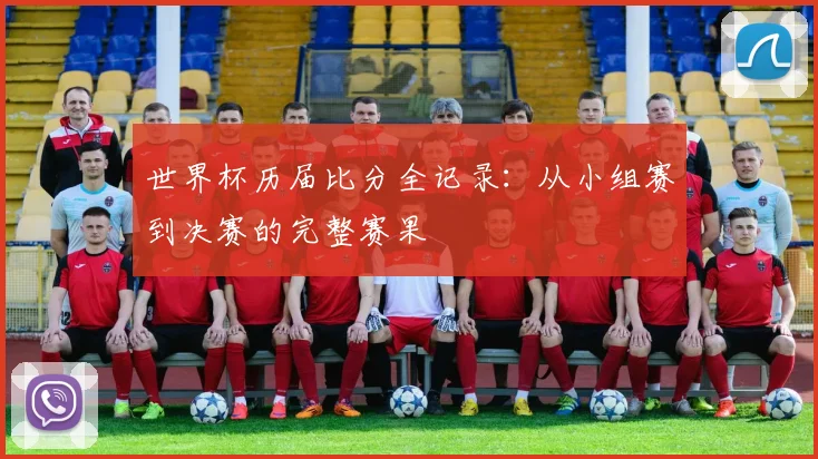 世界杯历届比分全记录:从小组赛到决赛的完整赛果