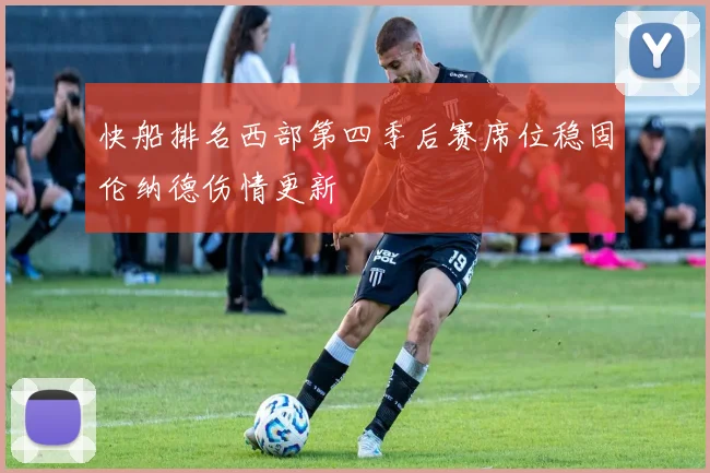 快船排名西部第四季后赛席位稳固伦纳德伤情更新