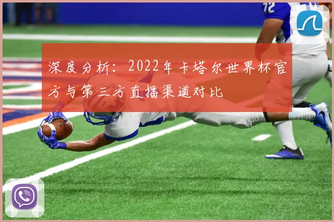 深度分析:2022年卡塔尔世界杯官方与第三方直播渠道对比