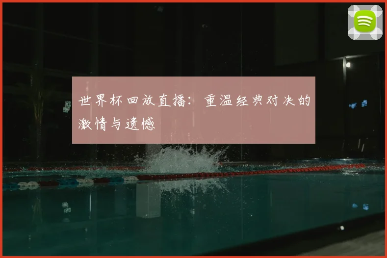 世界杯回放直播：重温经典对决的激情与遗憾