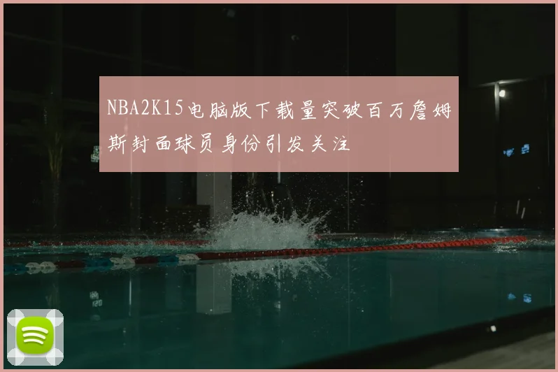 NBA2K15电脑版下载量突破百万詹姆斯封面球员身份引发关注