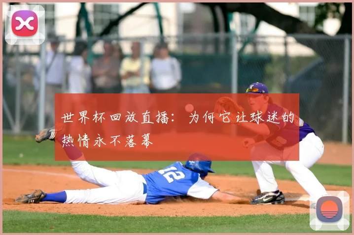 世界杯回放直播：为何它让球迷的热情永不落幕