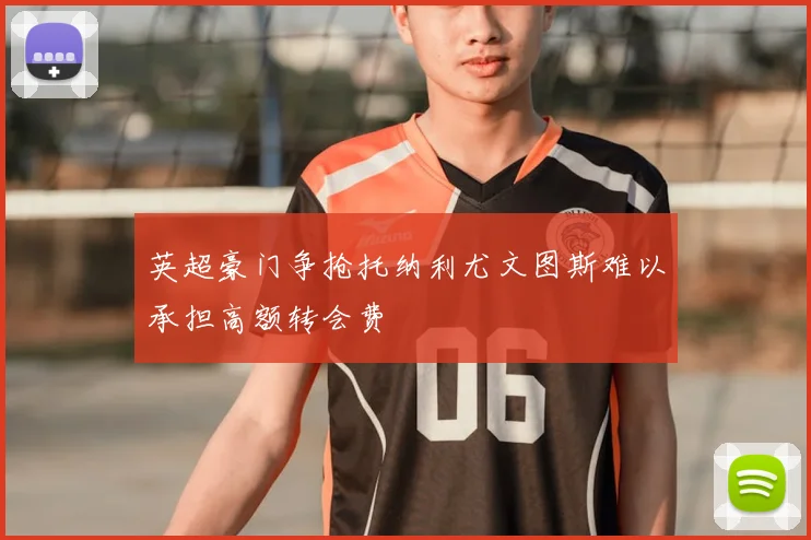 英超豪门争抢托纳利尤文图斯难以承担高额转会费