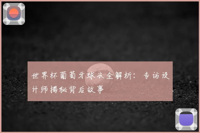 世界杯葡萄牙球衣全解析:专访设计师揭秘背后故事